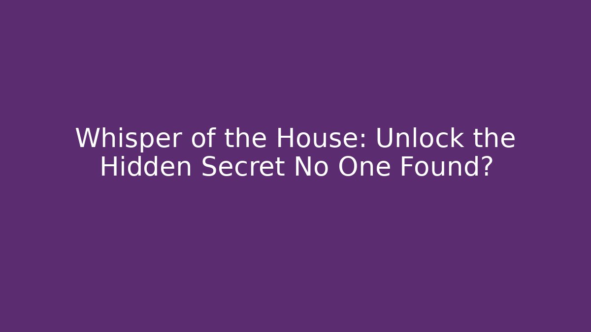 Whisper of the House: Unlock the Hidden Secret No One Found?