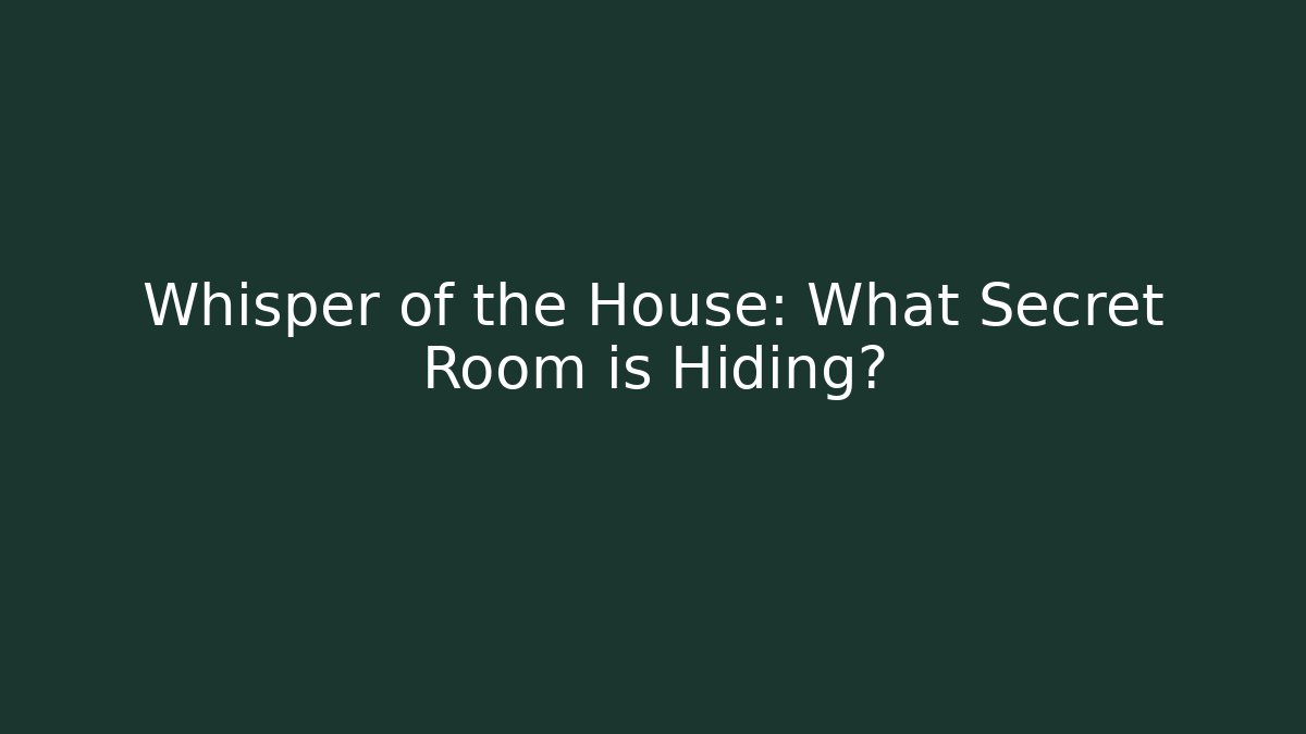 Whisper of the House: What Secret Room is Hiding?