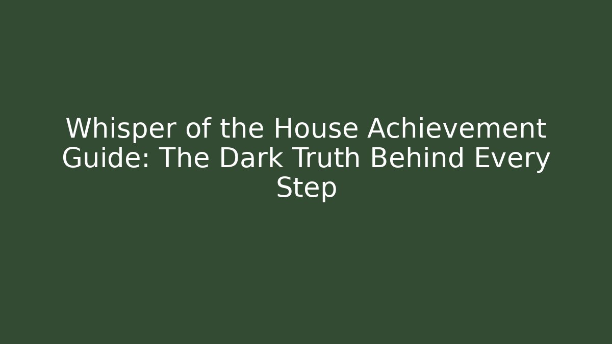 Whisper of the House Achievement Guide: The Dark Truth Behind Every Step