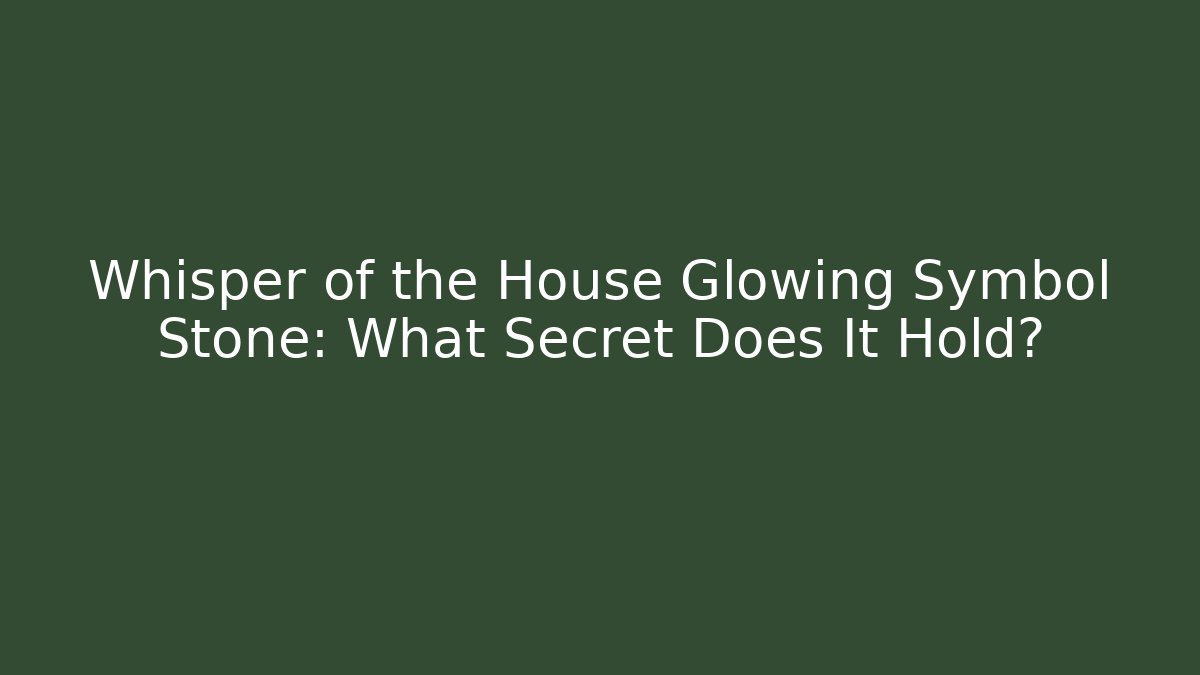 Whisper of the House Glowing Symbol Stone: What Secret Does It Hold?