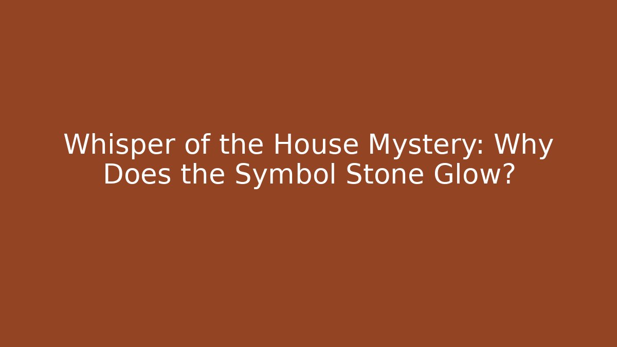 Whisper of the House Mystery: Why Does the Symbol Stone Glow?