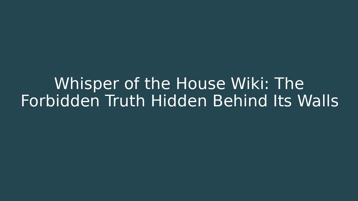 Whisper of the House Wiki: The Forbidden Truth Hidden Behind Its Walls
