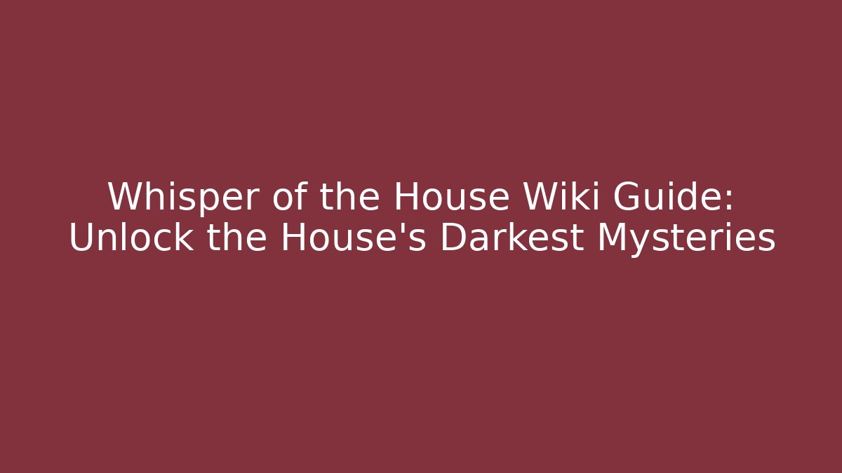 Whisper of the House Wiki Guide: Unlock the House's Darkest Mysteries