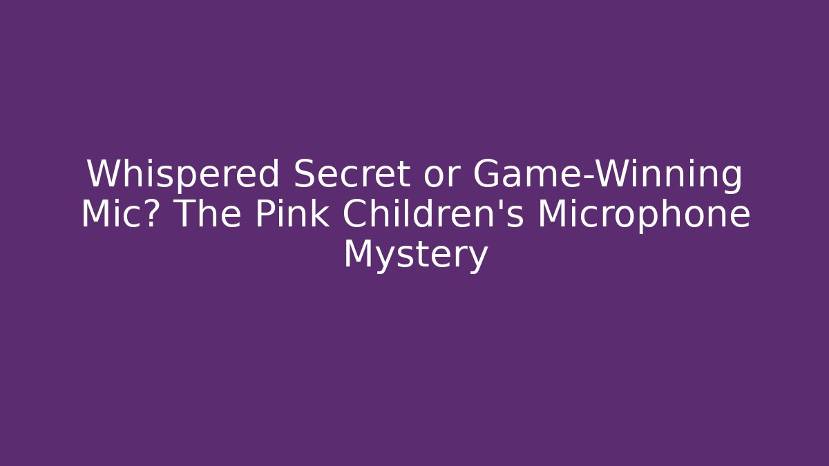 Whispered Secret or Game-Winning Mic? The Pink Children's Microphone Mystery