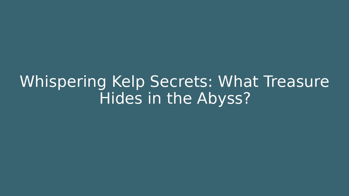 Whispering Kelp Secrets: What Treasure Hides in the Abyss?