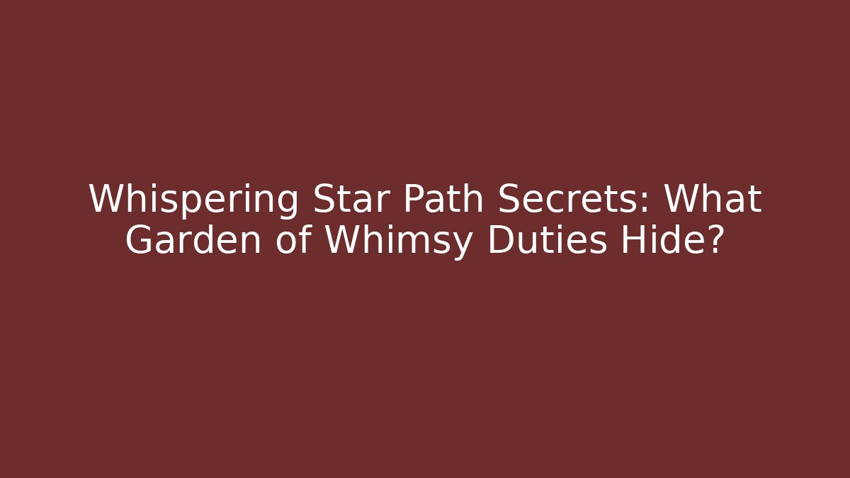 Whispering Star Path Secrets: What Garden of Whimsy Duties Hide?