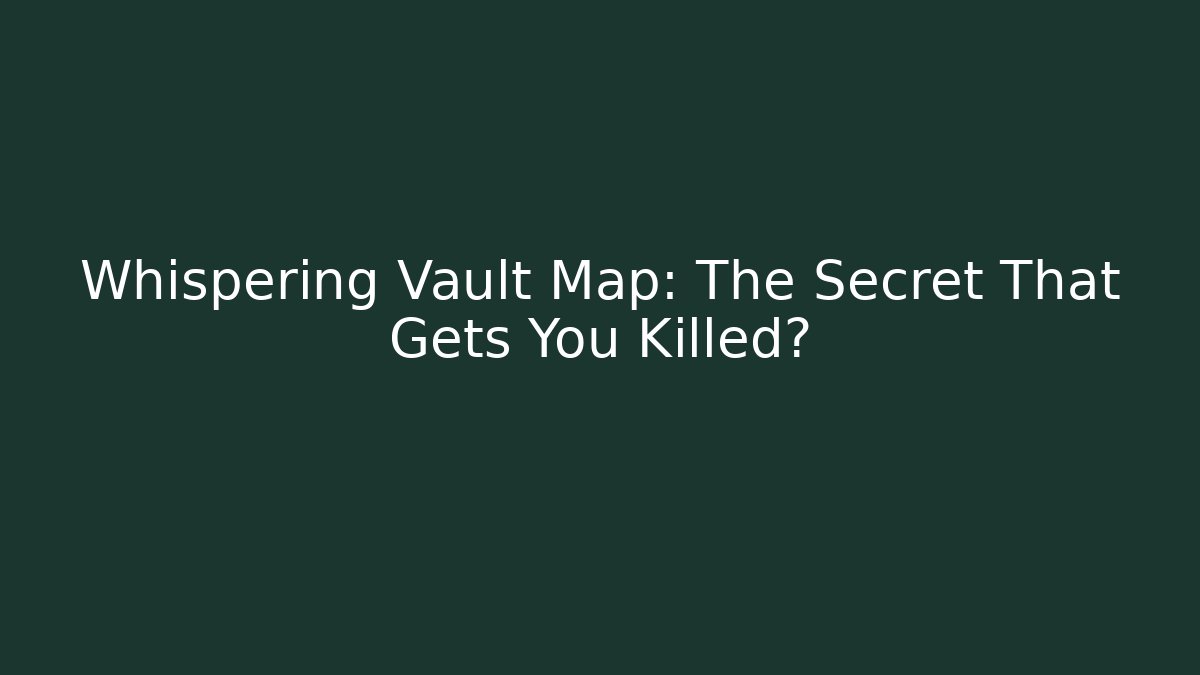 Whispering Vault Map: The Secret That Gets You Killed?
