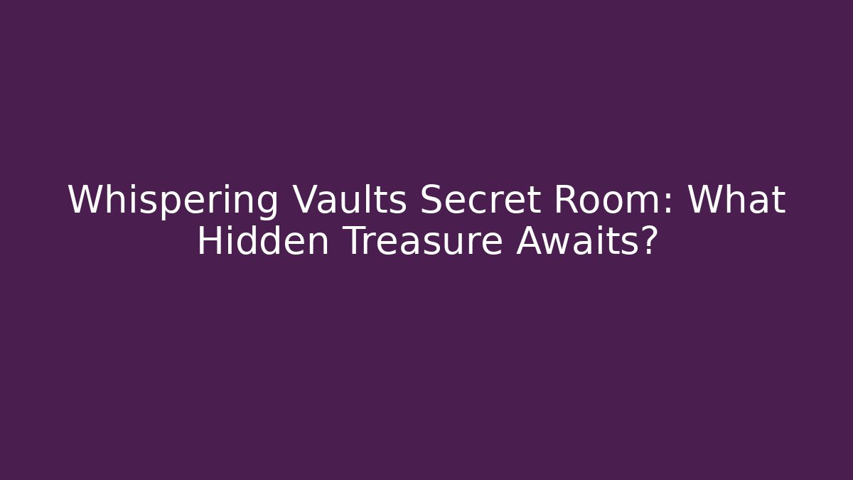 Whispering Vaults Secret Room: What Hidden Treasure Awaits?
