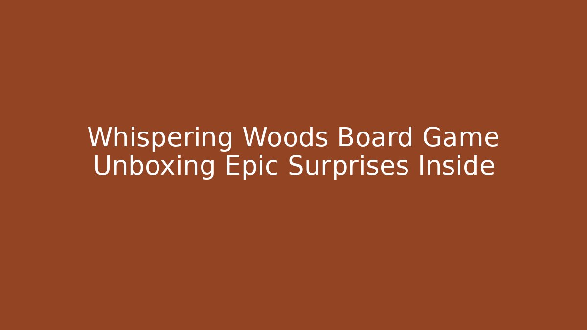 Whispering Woods Board Game Unboxing Epic Surprises Inside