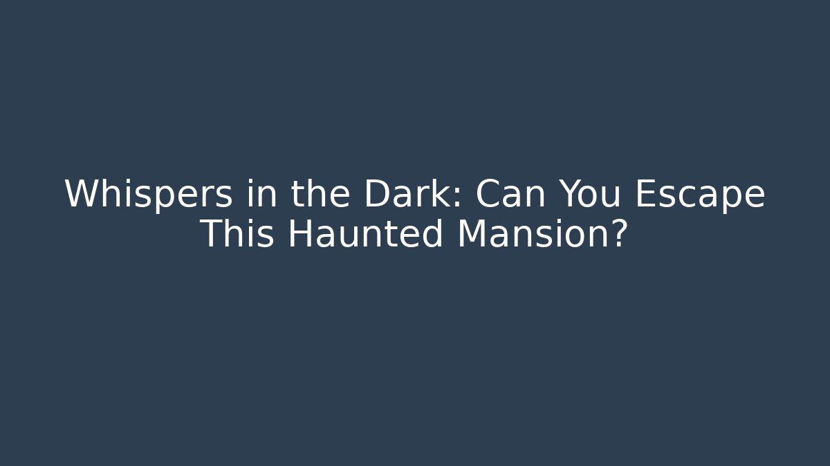 Whispers in the Dark: Can You Escape This Haunted Mansion?