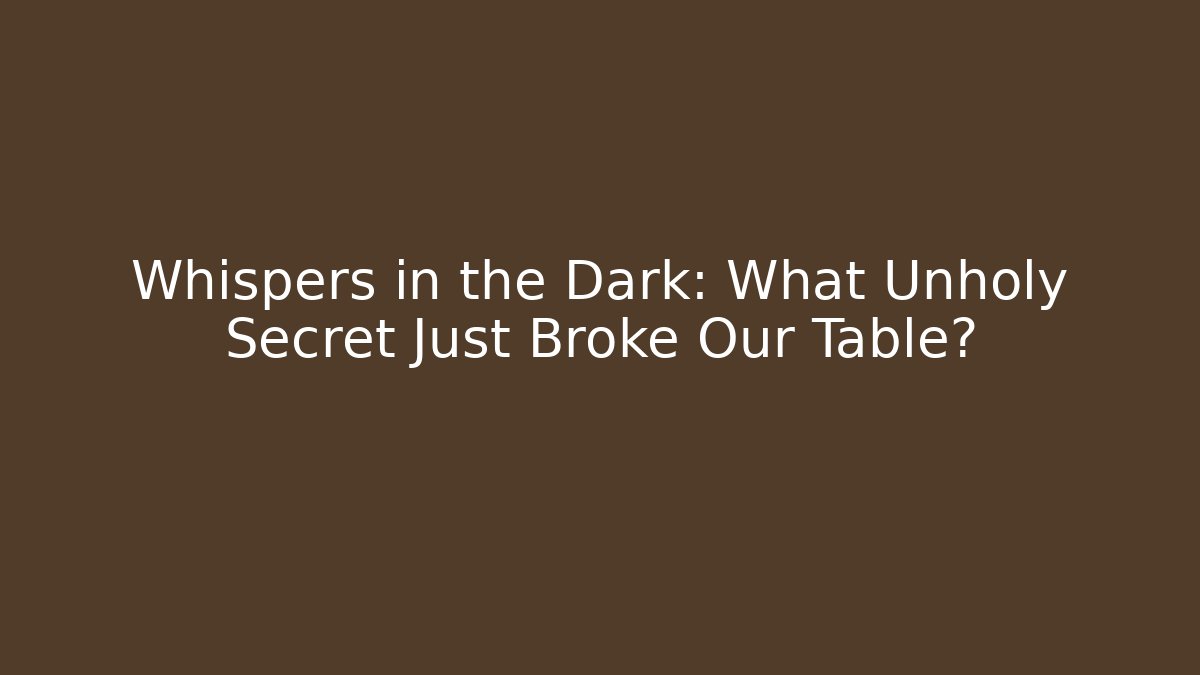 Whispers in the Dark: What Unholy Secret Just Broke Our Table?