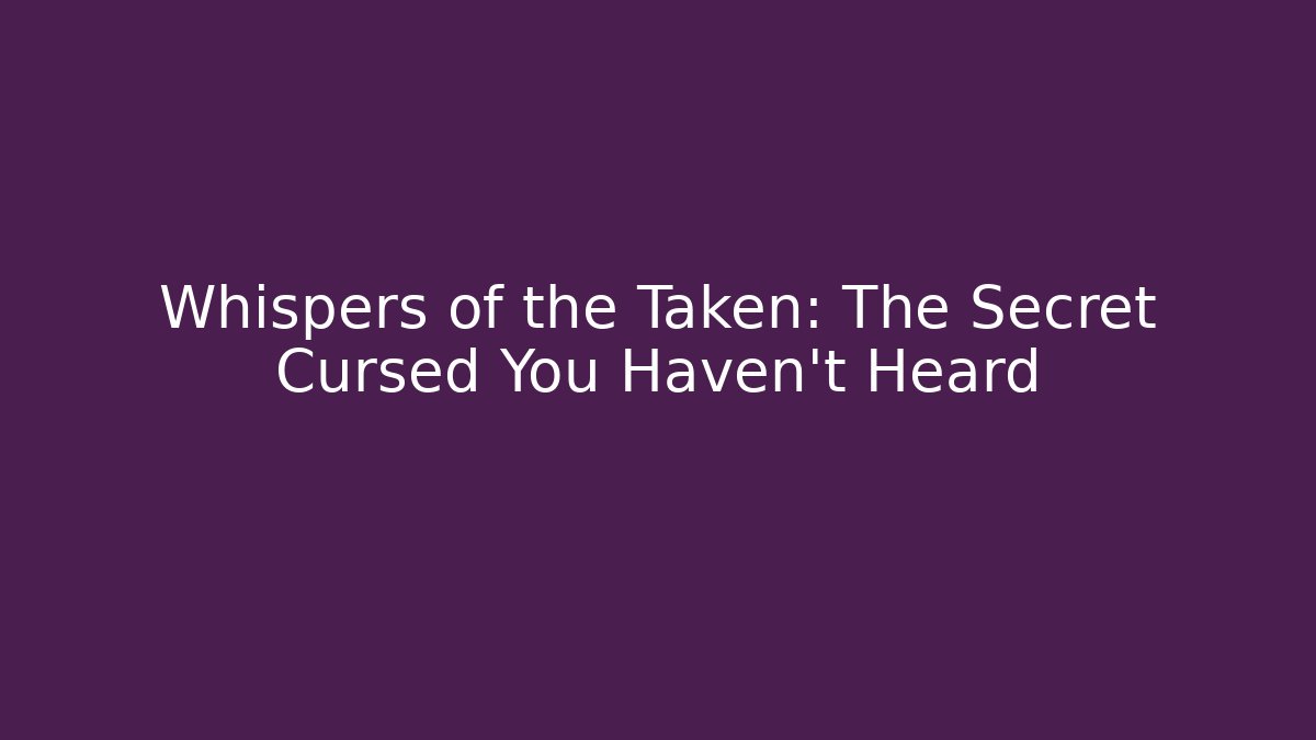Whispers of the Taken: The Secret Cursed You Haven't Heard