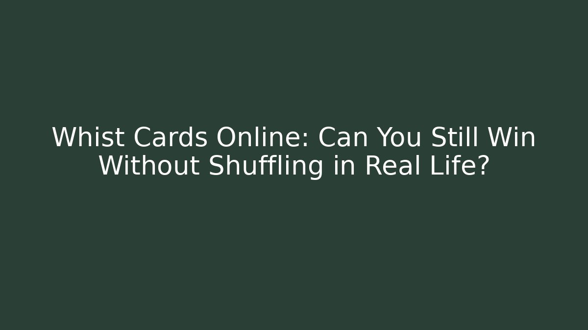 Whist Cards Online: Can You Still Win Without Shuffling in Real Life?