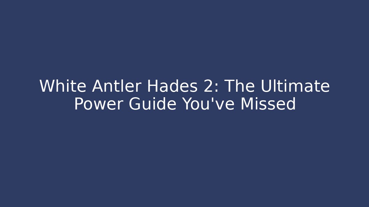 White Antler Hades 2: The Ultimate Power Guide You've Missed