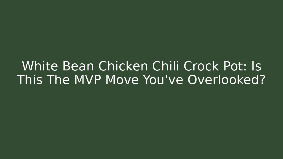 White Bean Chicken Chili Crock Pot: Is This The MVP Move You’ve Overlooked?