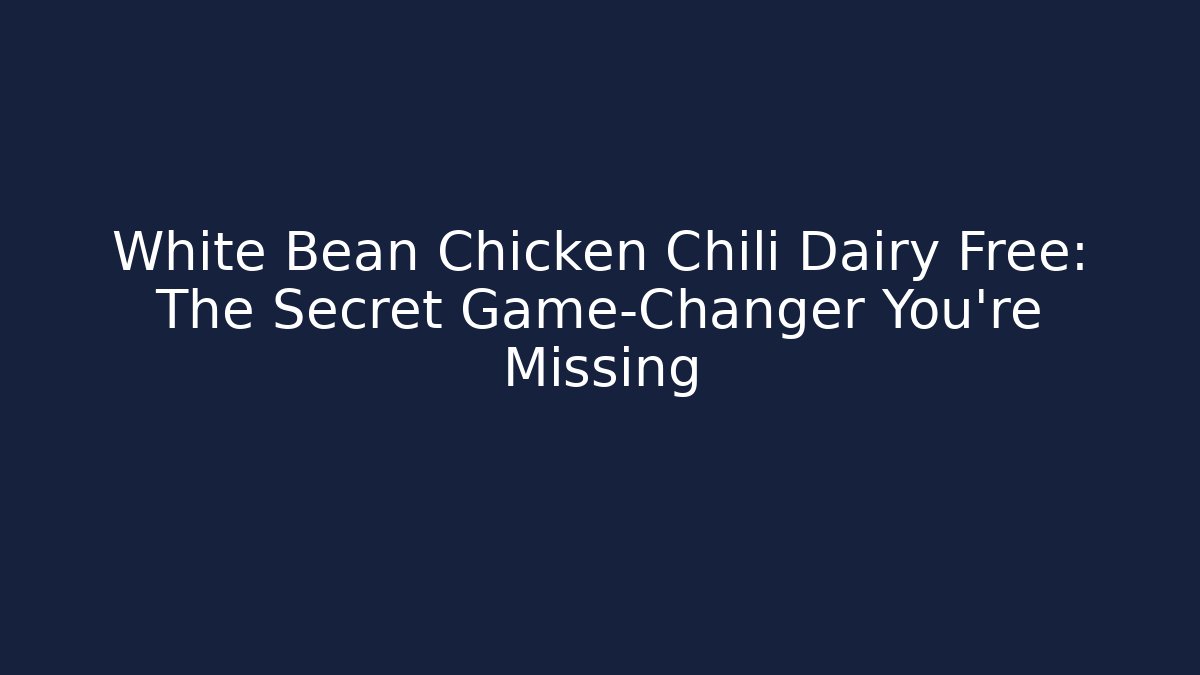 White Bean Chicken Chili Dairy Free: The Secret Game-Changer You’re Missing