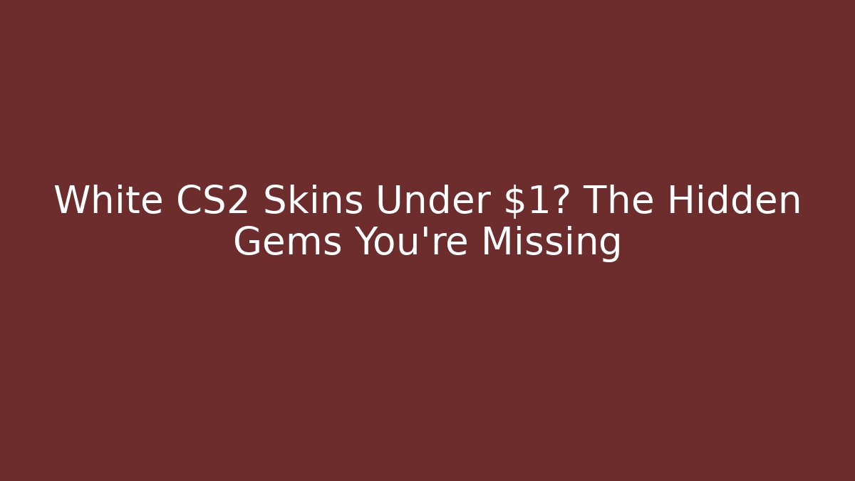 White CS2 Skins Under $1? The Hidden Gems You're Missing