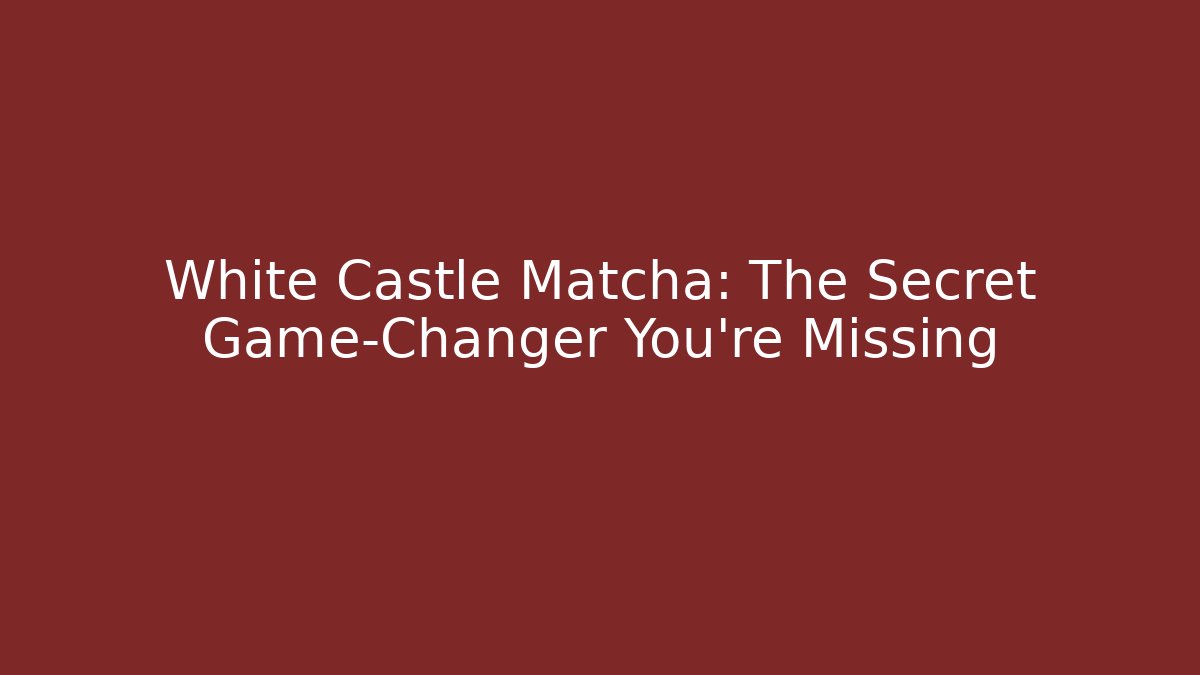 White Castle Matcha: The Secret Game-Changer You’re Missing