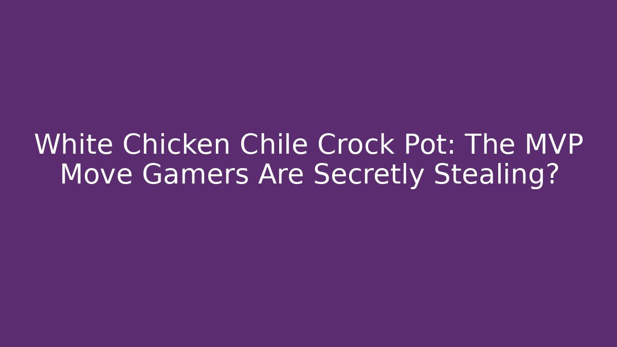 White Chicken Chile Crock Pot: The MVP Move Gamers Are Secretly Stealing?