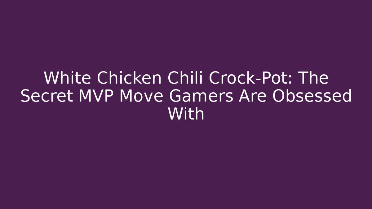 White Chicken Chili Crock-Pot: The Secret MVP Move Gamers Are Obsessed With