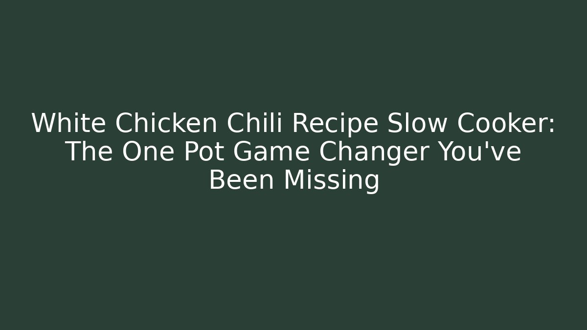 White Chicken Chili Recipe Slow Cooker: The One Pot Game Changer You’ve Been Missing