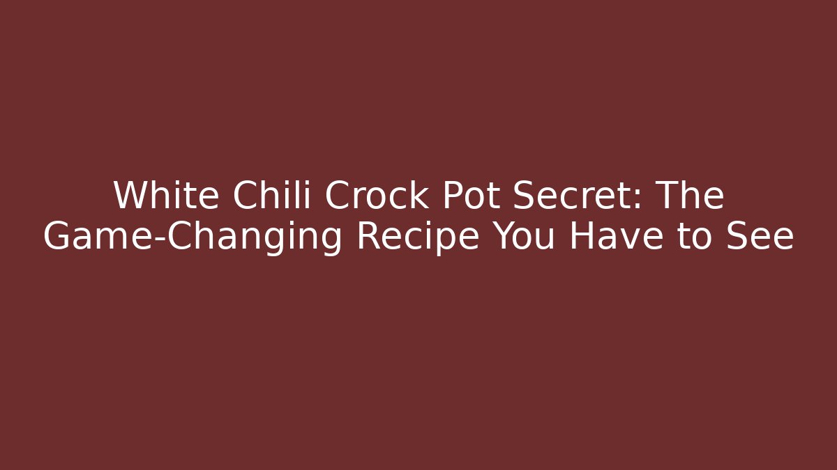 White Chili Crock Pot Secret: The Game-Changing Recipe You Have to See