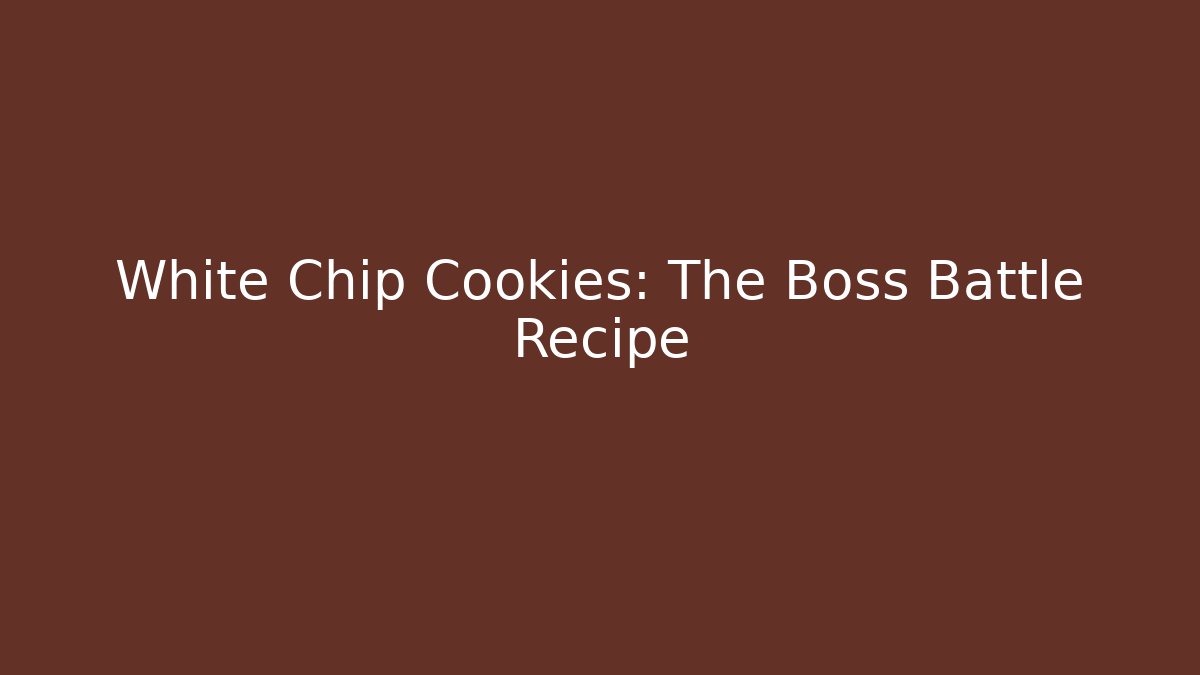 White Chip Cookies: The Boss Battle Recipe