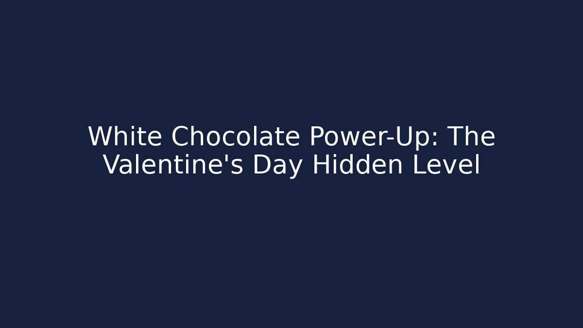 White Chocolate Power-Up: The Valentine’s Day Hidden Level