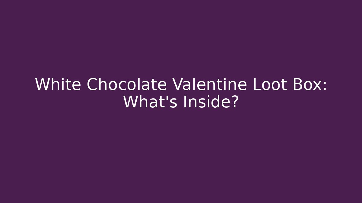 White Chocolate Valentine Loot Box: What's Inside?