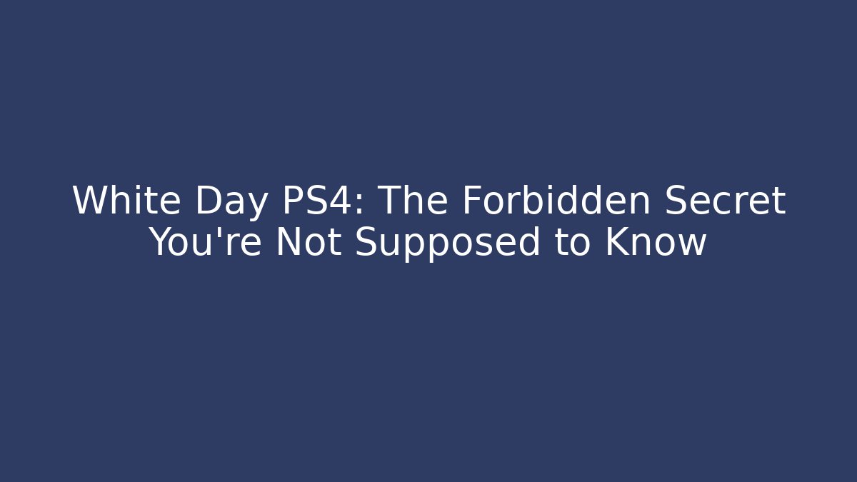 White Day PS4: The Forbidden Secret You're Not Supposed to Know