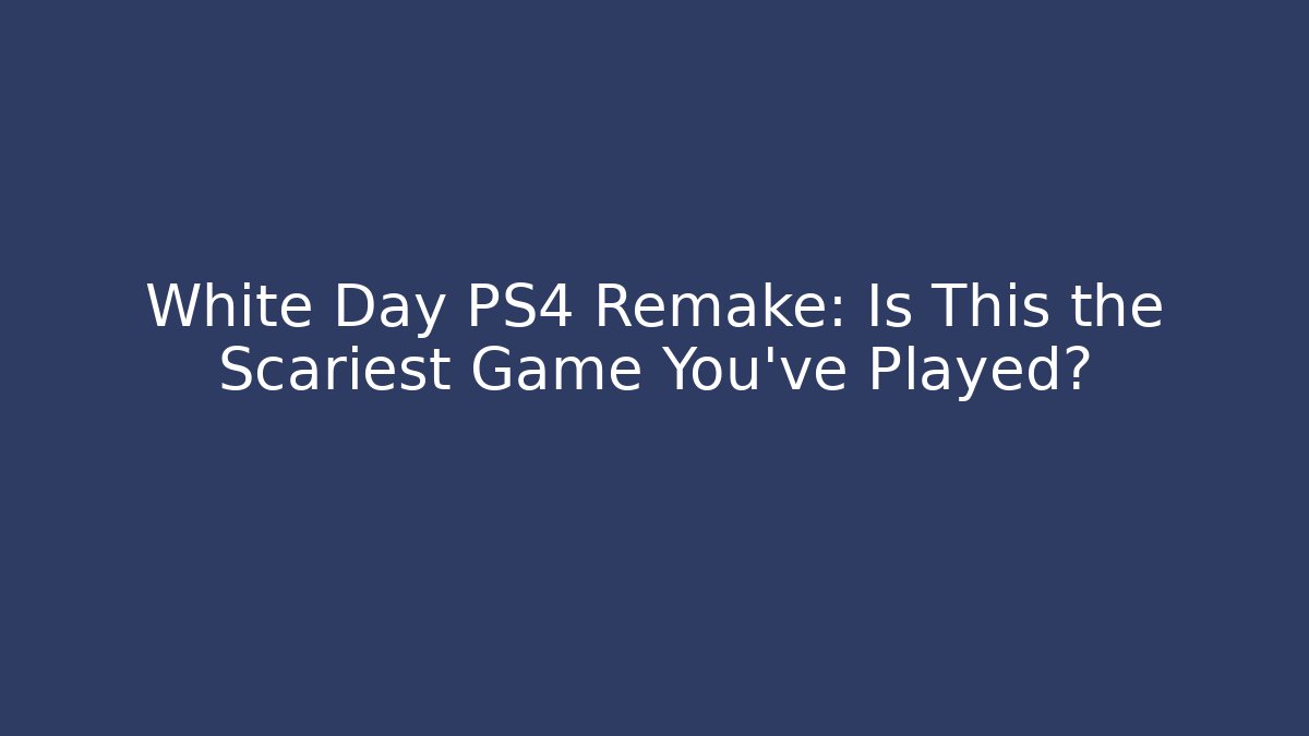 White Day PS4 Remake: Is This the Scariest Game You've Played?