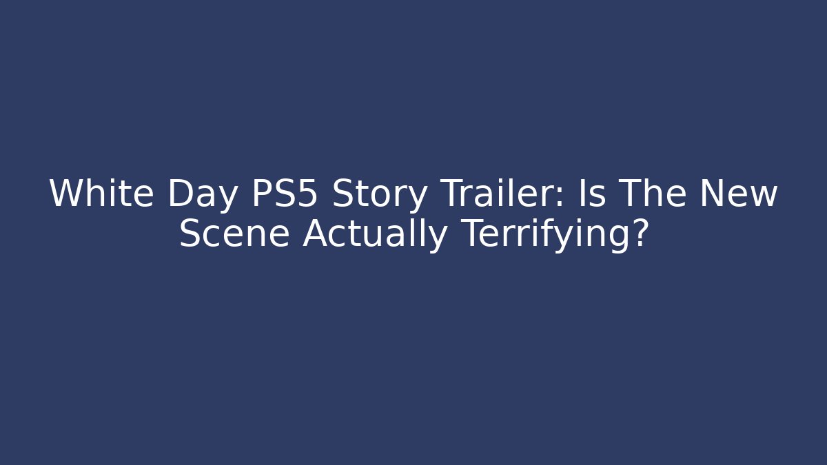 White Day PS5 Story Trailer: Is The New Scene Actually Terrifying?