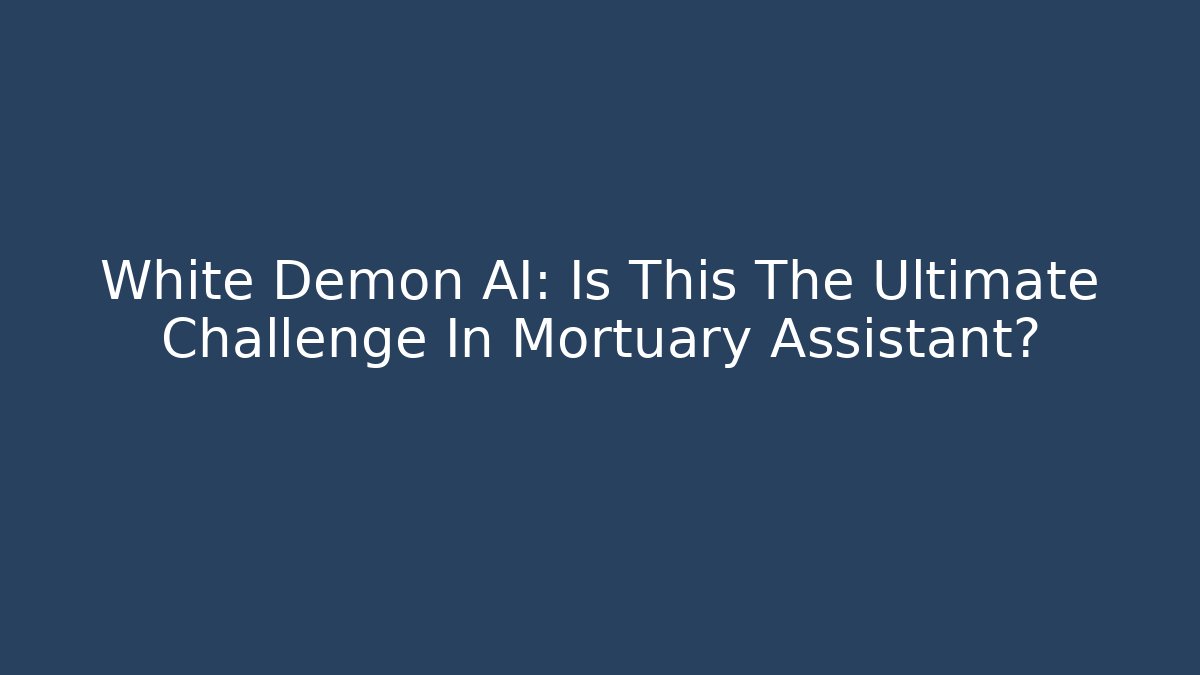 White Demon AI: Is This The Ultimate Challenge In Mortuary Assistant?
