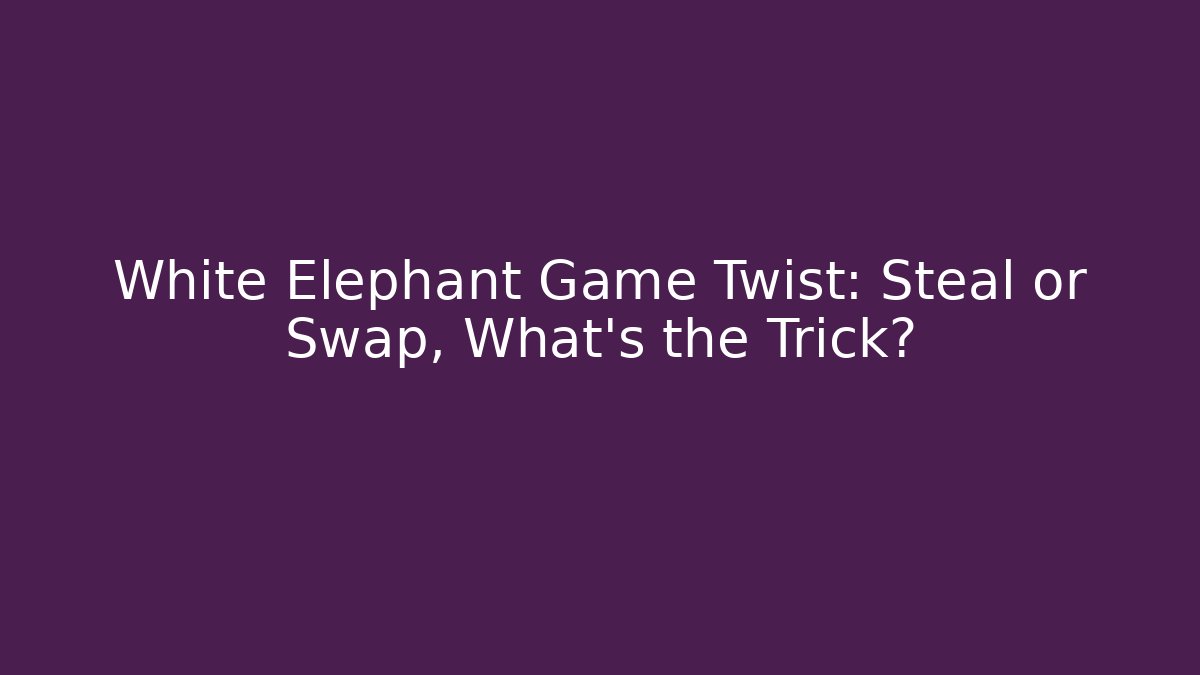 White Elephant Game Twist: Steal or Swap, What’s the Trick?