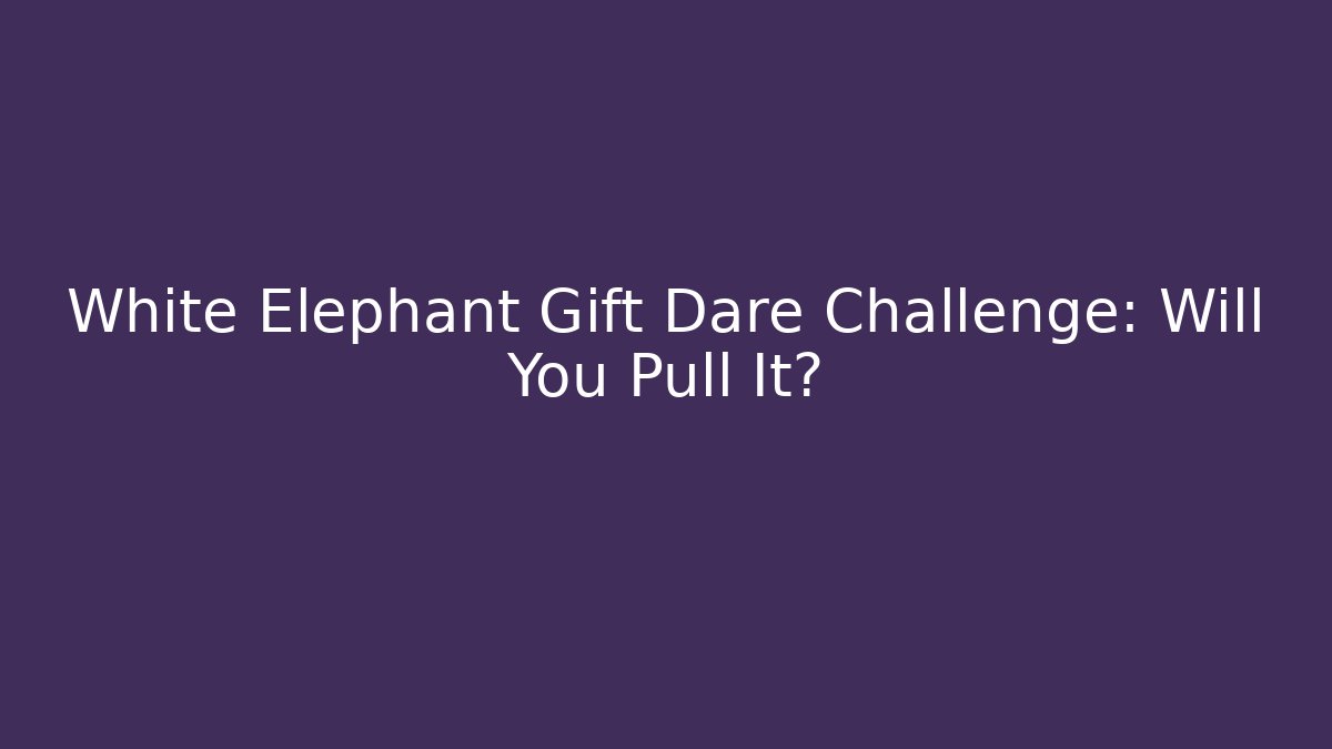 White Elephant Gift Dare Challenge: Will You Pull It?