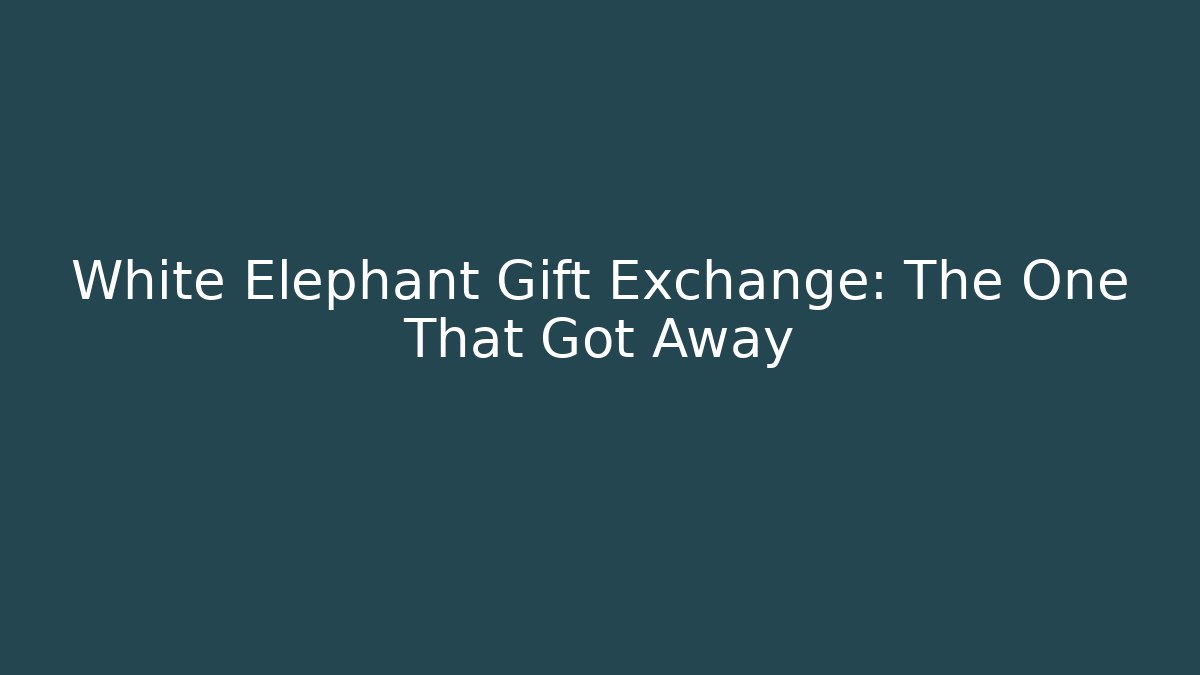 White Elephant Gift Exchange: The One That Got Away