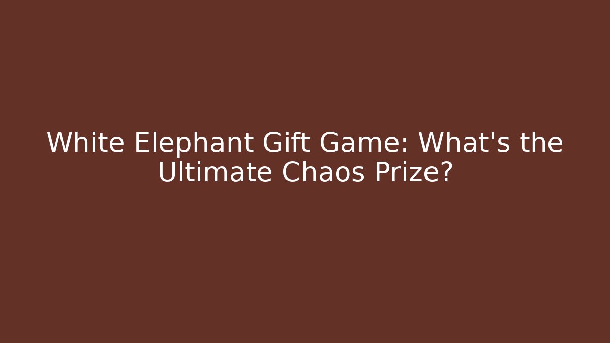 White Elephant Gift Game: What’s the Ultimate Chaos Prize?