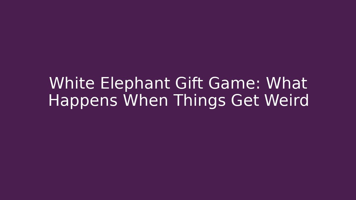 White Elephant Gift Game: What Happens When Things Get Weird