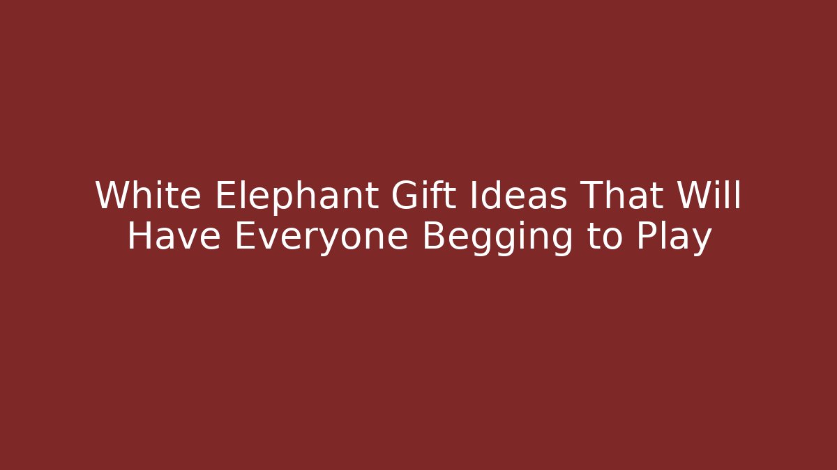 White Elephant Gift Ideas That Will Have Everyone Begging to Play