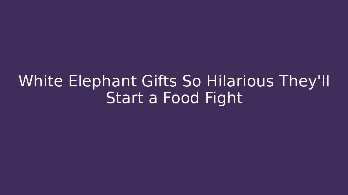 White Elephant Gifts So Hilarious They'll Start a Food Fight