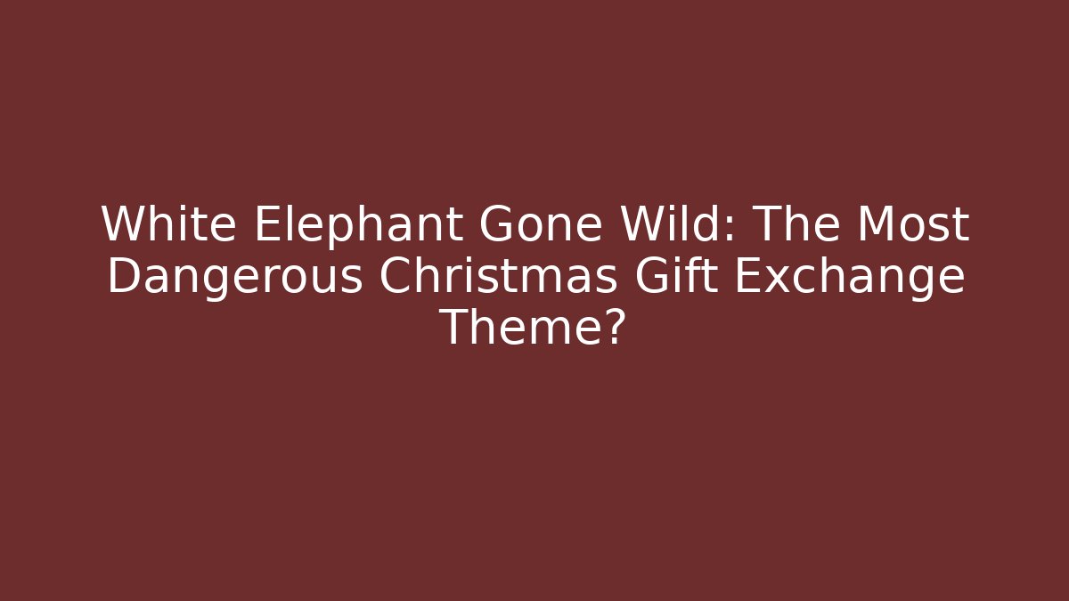 White Elephant Gone Wild: The Most Dangerous Christmas Gift Exchange Theme?