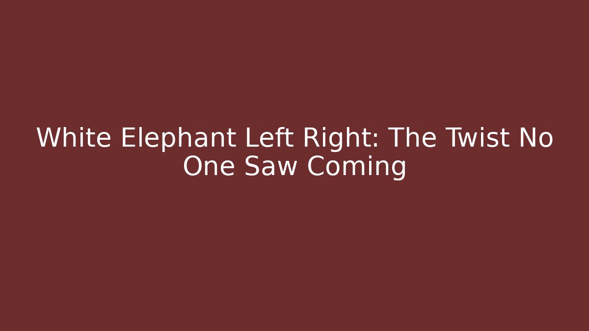 White Elephant Left Right: The Twist No One Saw Coming