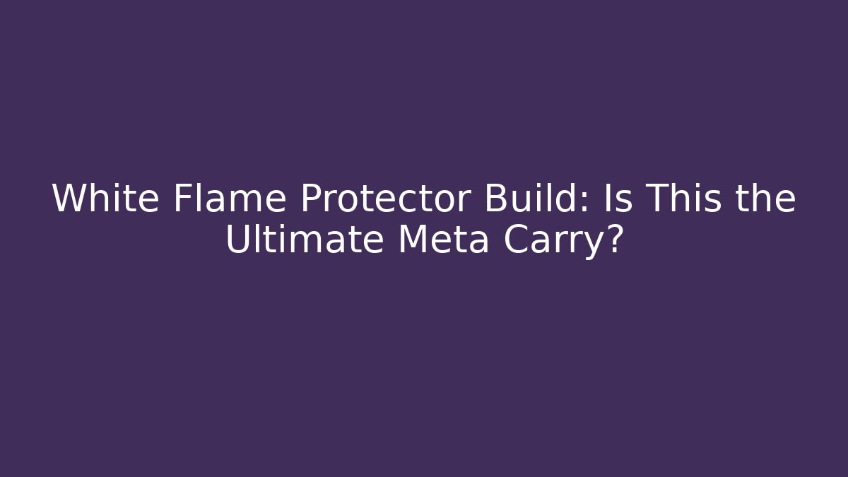 White Flame Protector Build: Is This the Ultimate Meta Carry?