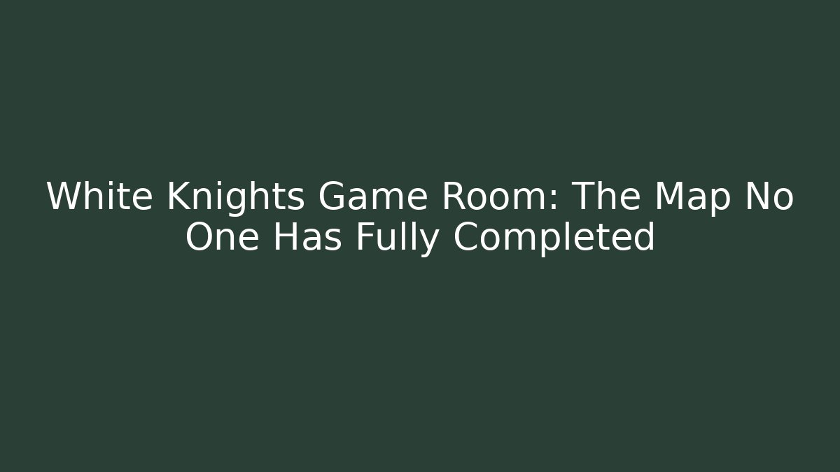 White Knights Game Room: The Map No One Has Fully Completed