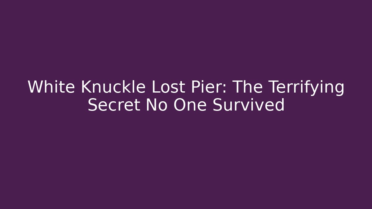 White Knuckle Lost Pier: The Terrifying Secret No One Survived