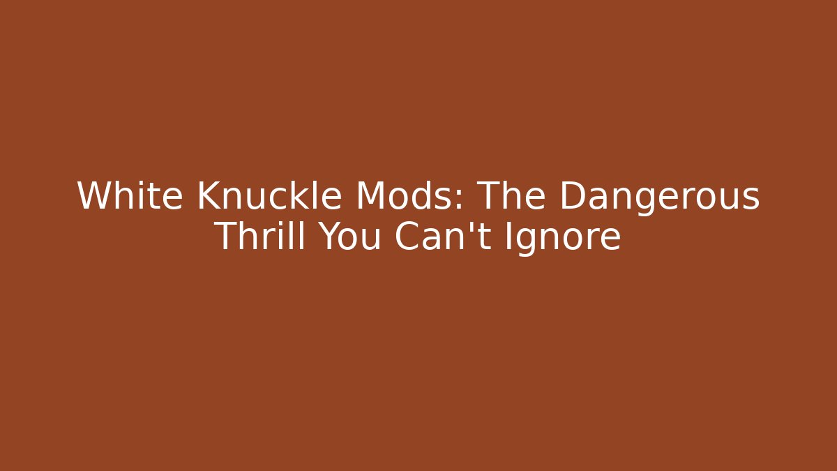 White Knuckle Mods: The Dangerous Thrill You Can't Ignore - Critter Realm