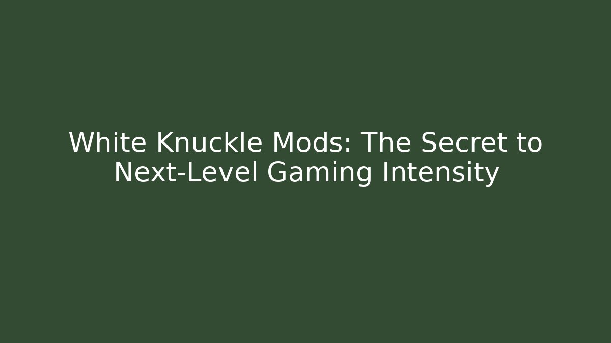 White Knuckle Mods: The Secret to Next-Level Gaming Intensity