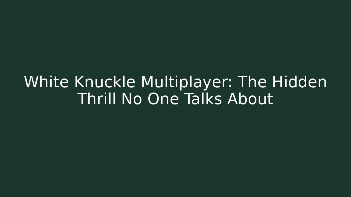 White Knuckle Multiplayer: The Hidden Thrill No One Talks About
