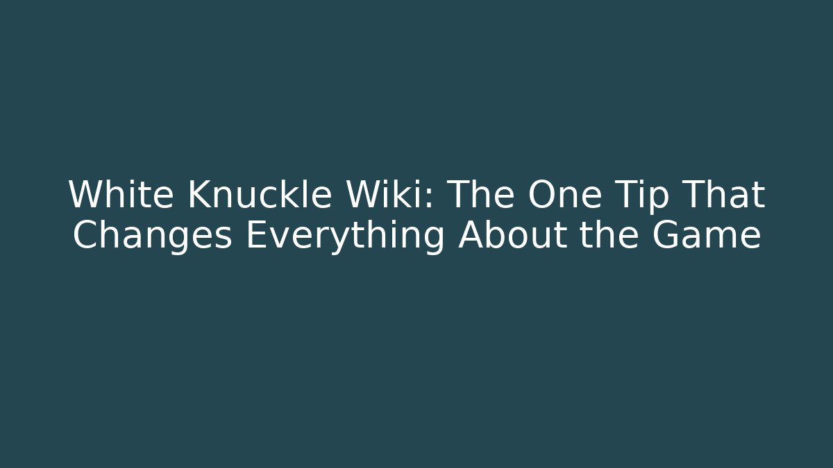 White Knuckle Wiki: The One Tip That Changes Everything About the Game