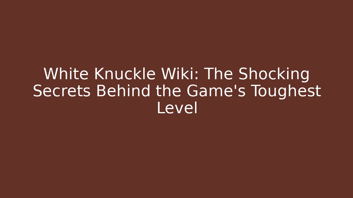 White Knuckle Wiki: The Shocking Secrets Behind the Game’s Toughest Level